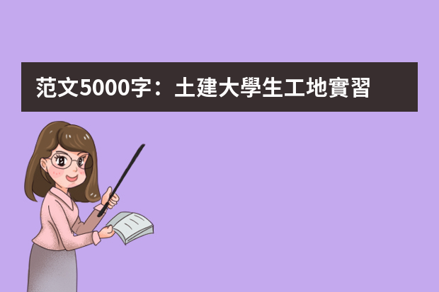 范文5000字：土建大學生工地實習報告 施工員頂崗實習總結